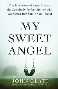 My Sweet Angel: the True Story of Lacey Spears, Seemingly Perfect Mother Who Murdered Her Son Cold Blood
