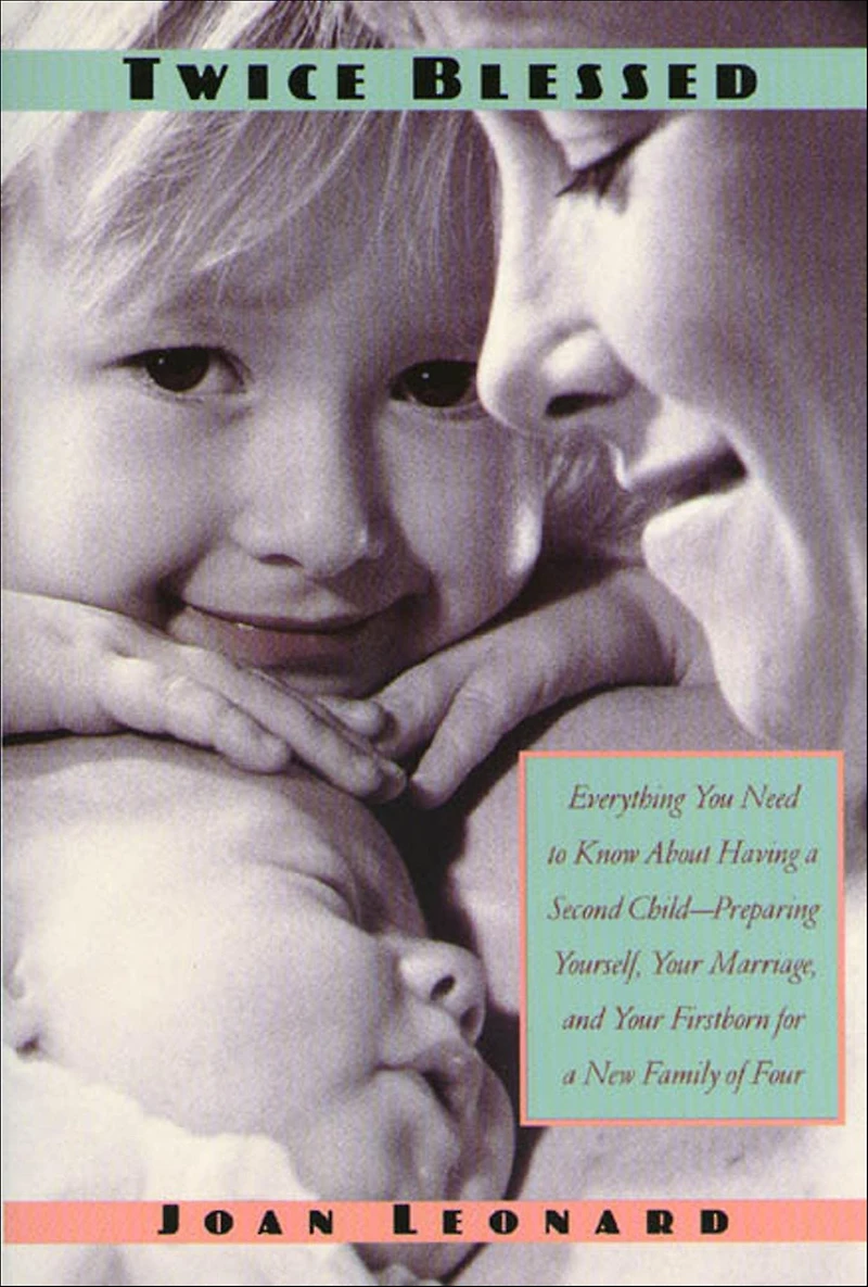 Twice Blessed: Everything You Need To Know About Having A Second Child-- Preparing Yourself, Your Marriage, And Firstborn For New Family Of Four
