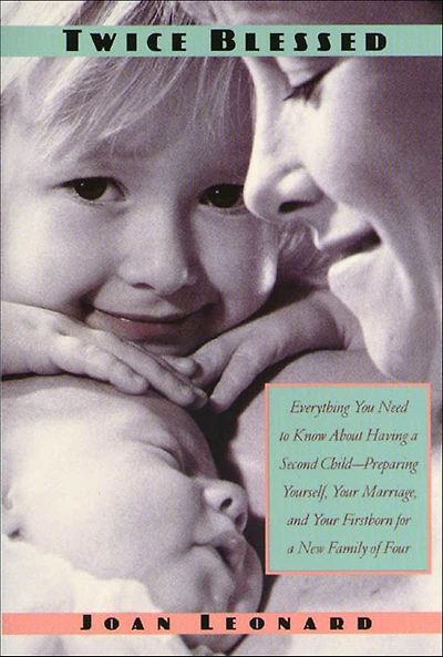 Twice Blessed: Everything You Need To Know About Having A Second Child-- Preparing Yourself, Your Marriage, And Firstborn For New Family Of Four