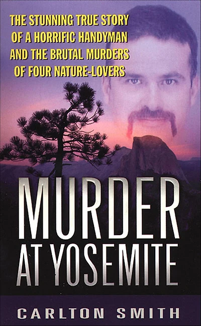 Murder at Yosemite: The Stunning True Story of a Horrific Handyman and the Brutal Murders of Four Nature-Lovers