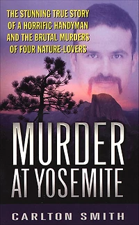 Murder at Yosemite: The Stunning True Story of a Horrific Handyman and the Brutal Murders of Four Nature-Lovers
