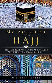 My Account of The Hajj: Pilgrimage a White Anglo-Saxon Australian to Mecca and Medina