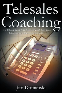 Telesales Coaching: The Ultimate Guide to Helping Your Inside Sales Team Sell Smarter, Better and MORE