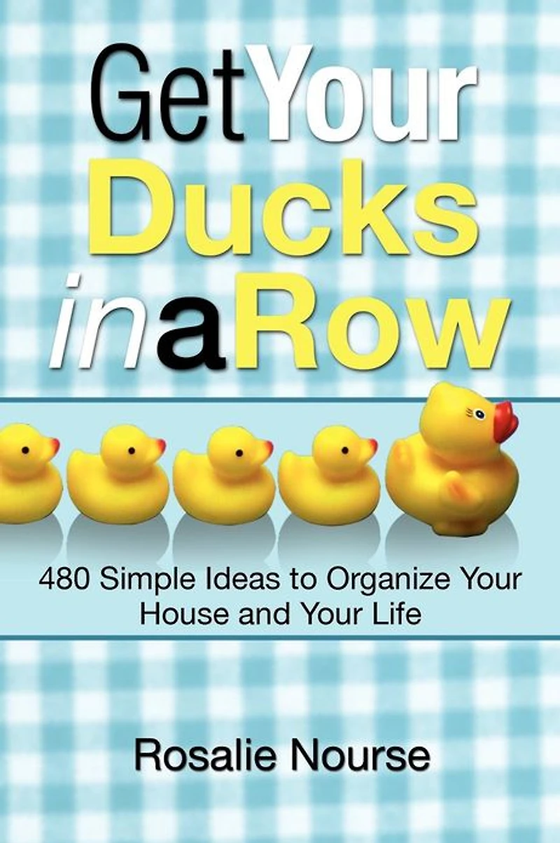 Get Your Ducks a Row: 480 Simple Ideas to Organize House and Life
