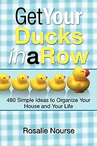 Get Your Ducks a Row: 480 Simple Ideas to Organize House and Life