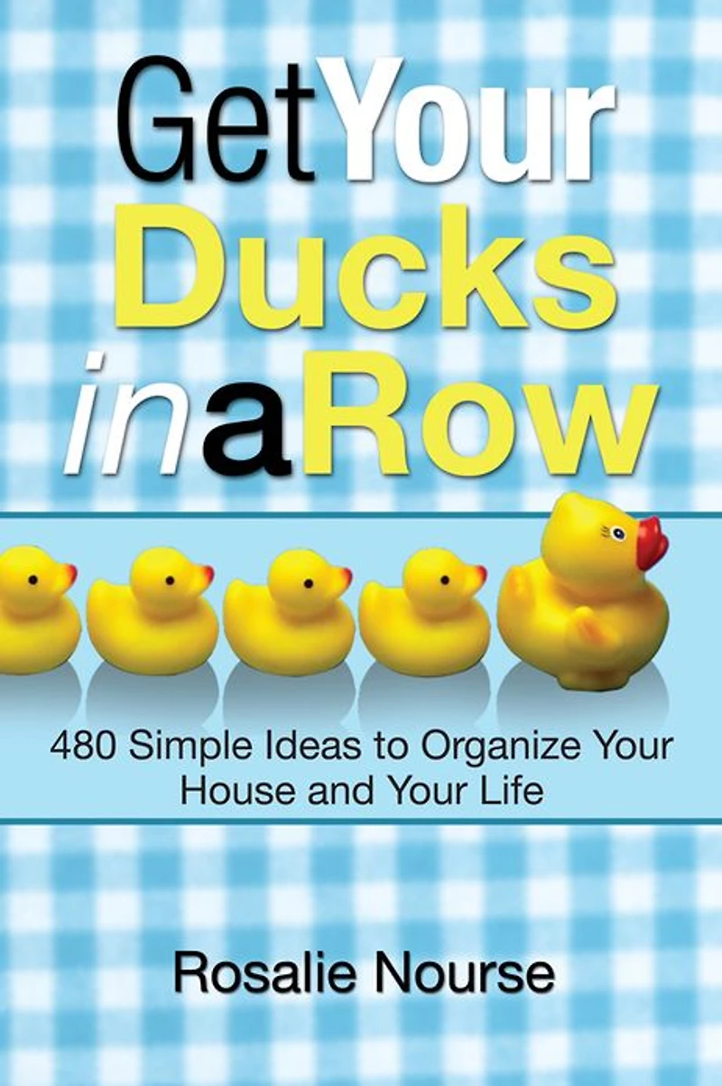 Get Your Ducks a Row: 480 Simple Ideas to Organize House and Life