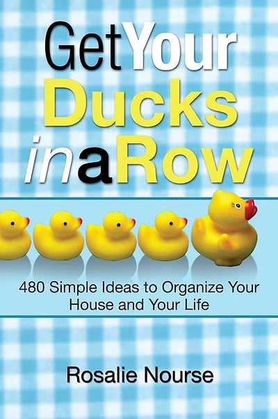 Get Your Ducks a Row: 480 Simple Ideas to Organize House and Life