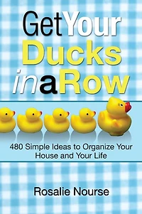 Get Your Ducks a Row: 480 Simple Ideas to Organize House and Life