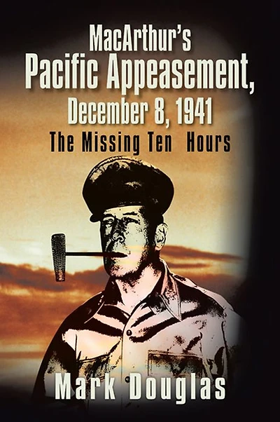 MacArthur's Pacific Appeasement, December 8, 1941: The Missing Ten Hours