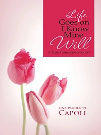 Life Goes on I Know Mine Will: A True Transgender Story!