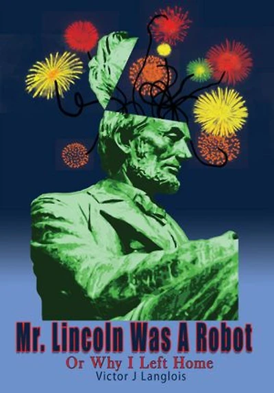 Mr. Lincoln Was A Robot: Or Why I Left Home