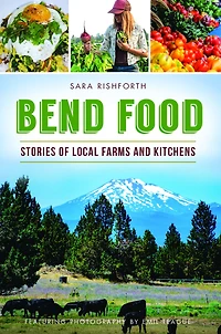 Bend Food: Stories of Local Farms and Kitchens