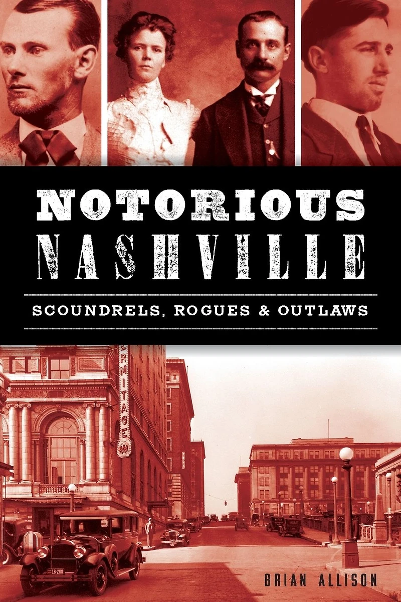 Notorious Nashville: Scoundrels, Rogues and Outlaws