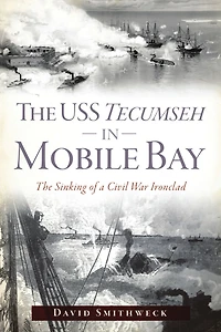 The USS Tecumseh Mobile Bay: Sinking of a Civil War Ironclad