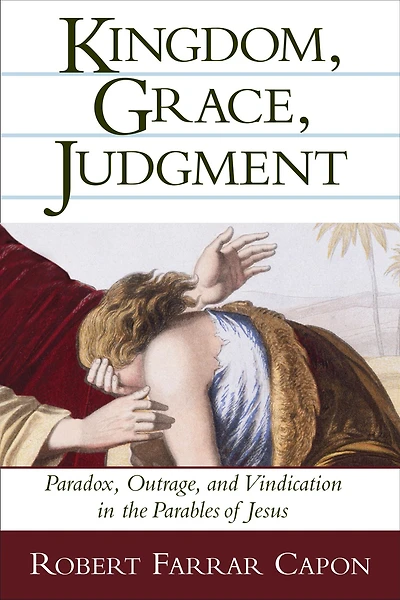 Kingdom, Grace, Judgment: Paradox, Outrage, and Vindication the Parables of Jesus