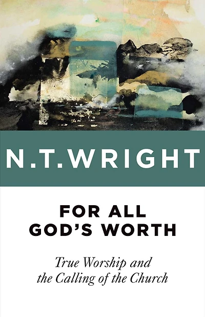For All God's Worth: True Worship and the Calling of Church