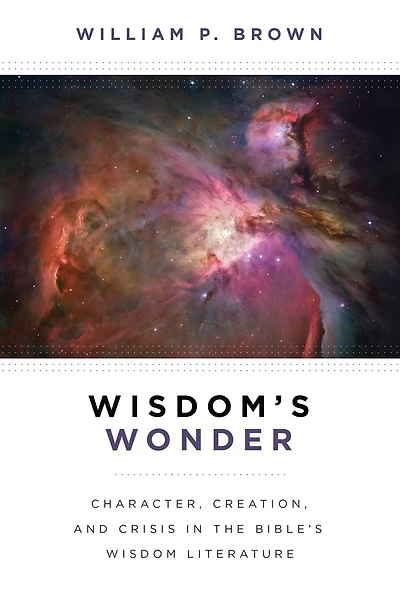 Wisdom's Wonder: Character, Creation, and Crisis the Bible's Wisdom Literature