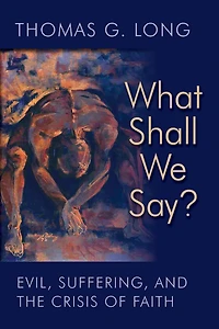 What Shall We Say?: Evil, Suffering, and the Crisis of Faith