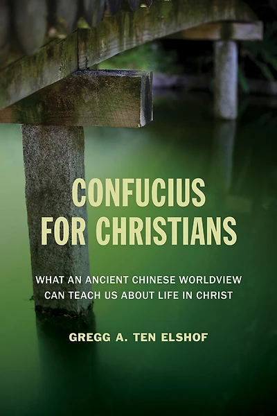 Confucius for Christians: What an Ancient Chinese Worldview Can Teach Us about Life Christ