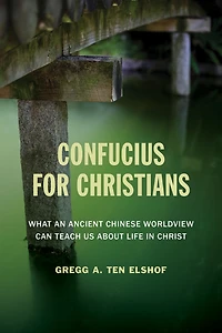 Confucius for Christians: What an Ancient Chinese Worldview Can Teach Us about Life Christ