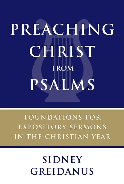 Preaching Christ from Psalms: Foundations for Expository Sermons the Christian Year
