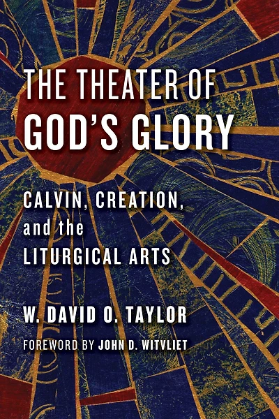 the Theater of God's Glory: Calvin, Creation, and Liturgical Arts