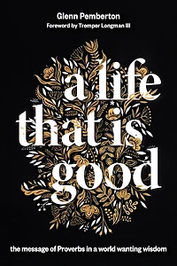 a Life That Is Good: The Message of Proverbs World Wanting Wisdom