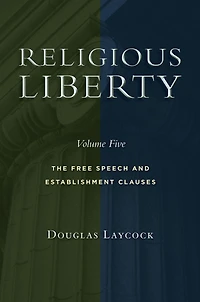 Religious Liberty, Volume 5: The Free Speech and Establishment Clauses