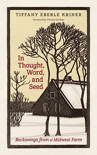 Thought, Word, and Seed: Reckonings from a Midwest Farm