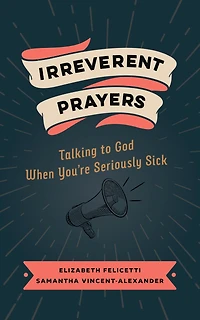Irreverent Prayers: Talking to God When You're Seriously Sick