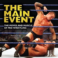 The Main Event: Moves and Muscle of Pro Wrestling