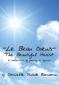 Le Beau Coeur~The Beautiful Heart: A Collection of poetry & lyrics