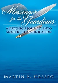 Messenger for the Guardians: A Psychic's Journey into Angelic Communication