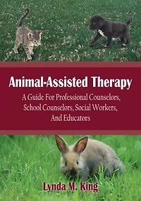 Animal-Assisted Therapy: A Guide For Professional Counselors, School Counselors, Social Workers, And Educators