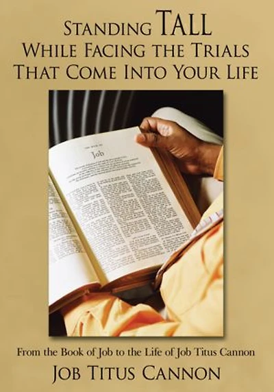 Standing Tall While Facing the Trials That Come Into Your Life: From the Book of Job to the Life of Job Titus Cannon