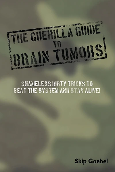 Guerilla Guide to Brain Tumors: Shameless Dirty Tricks to Beat the System and Stay Alive!