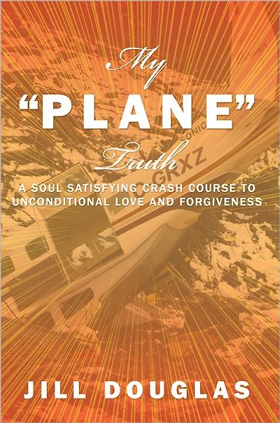 My "Plane" Truth: A Soul Satisfying Crash Course to Unconditional Love and Forgiveness