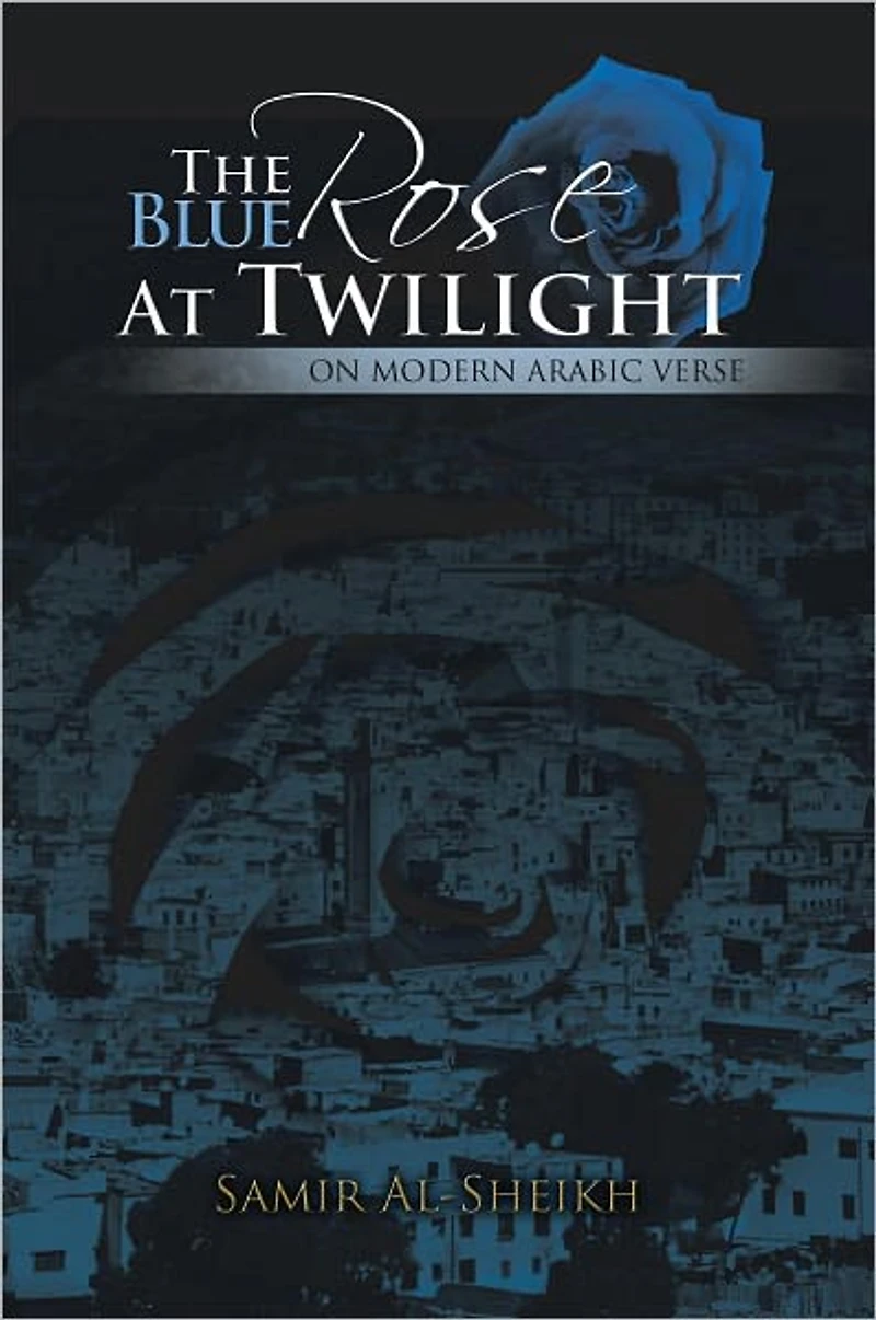 THE BLUE ROSE AT TWILIGHT: ON MODERN ARABIC VERSE