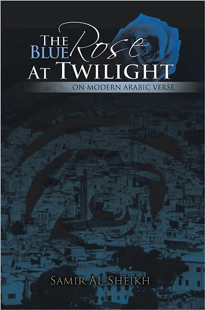 THE BLUE ROSE AT TWILIGHT: ON MODERN ARABIC VERSE