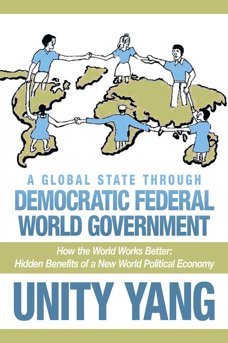 A Global State Through Democratic Federal World Government: How the World Works Better Hidden Benefits of a New World Political Economy