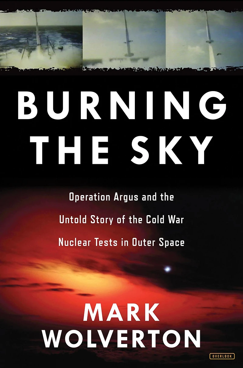 Burning the Sky: Operation Argus and Untold Story of Cold War Nuclear Tests Outer Space