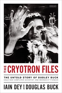 The Cryotron Files: Untold Story of Dudley Buck, Cold War Computer Scientist and Microchip Pioneer