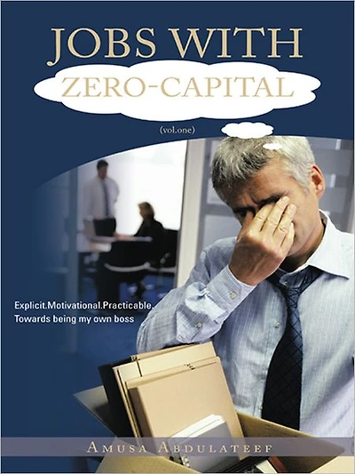 JOBS WITH ZERO-CAPITAL (vol.one): Explicit.Motivational.Practicable.Towards being my own boss.