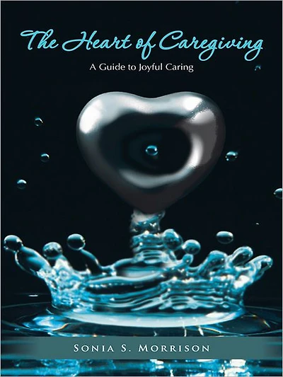The Heart of Caregiving: A Guide to Joyful Caring
