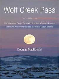 Wolf Creek Pass: The Long Way Home Life's Lessons Taught by an Old Man to a Wayward Traveler. Set in the American West and the Indian Ocean Islands.