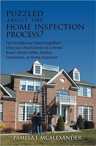 Puzzled about the Home Inspection Process?: Tips to help you "piece together" what should know as a Buyer, Seller, Realtor, Contractor, or Inspector
