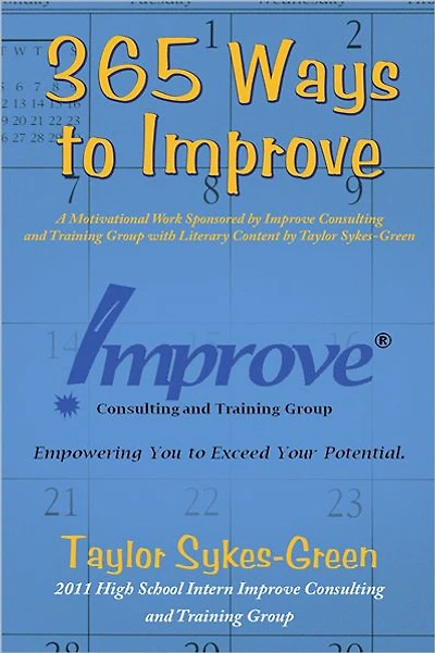 365 Ways to Improve: A Motivational Work Sponsored by Improve Consulting and Training Group with Literary Content by Taylor Sykes-Green