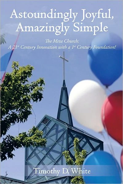 Astoundingly Joyful, Amazingly Simple: The Meta Church: A 21st Century Innovation with a 1st Century Foundation!