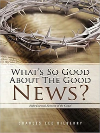 What's So Good about the Good News?: Eight Essential Elements of the Gospel