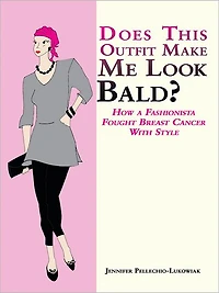 Does This Outfit Make Me Look Bald?: How a Fashionista Fought Breast Cancer With Style